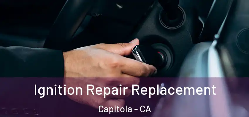  Ignition Repair Replacement Capitola - CA